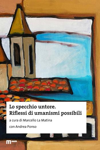 Lo specchio untore. Riflessi di umanismi possibili  - Libro Eum - Centro Edizioni Università di Macerata 2023 | Libraccio.it