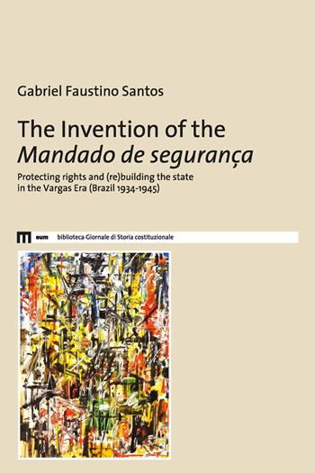 The invention of the Mandado de segurança. Protecting rights and (re)building the state in the Vargas Era (Brazil 1934-1945) - Gabriel Faustino Santos - Libro Eum - Centro Edizioni Università di Macerata 2024, Biblioteca giornale storia costituzionale | Libraccio.it