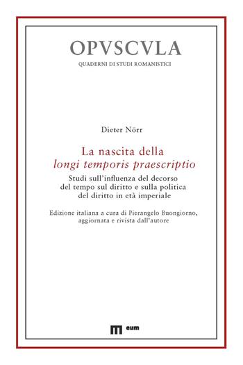 La nascita della longi temporis praescriptio. Studi sull'influenza del decorso del tempo sul diritto e sulla politica del diritto in età imperiale - Dieter Nörr - Libro Eum - Centro Edizioni Università di Macerata 2024, Opuscula | Libraccio.it