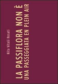 La passiflora non è una passeggiata en plein air - Rita Vitali Rosati - Libro Vanillaedizioni 2013 | Libraccio.it