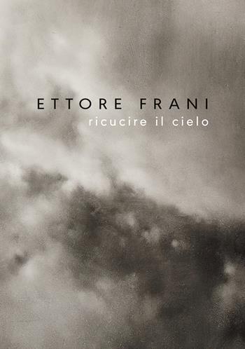 Ettore Frani. Ricucire il cielo. Ediz. italiana e inglese - Silvano Petrosino, Ilaria Bignotti, Chiara Canali - Libro Vanillaedizioni 2017 | Libraccio.it