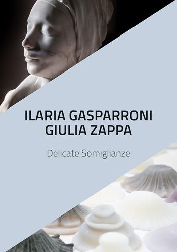 Ilaria Gasparroni. Giulia Zappa. Delicate somiglianze. Catalogo della mostra (Albissola Marina, 10-25 novembre 2018). Ediz. illustrata - Matteo Galbiati - Libro Vanillaedizioni 2018 | Libraccio.it