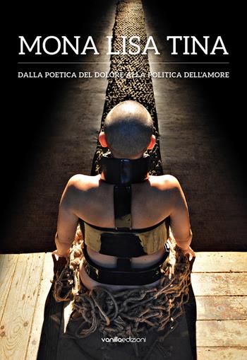 Mona Lisa Tina. Dalla poetica del dolore alla politica dell'amore. Ediz. italiana e inglese - Mona Lisa Tina, Livia Savorelli, Stefano Ferrari - Libro Vanillaedizioni 2021 | Libraccio.it