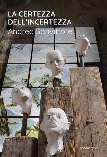 La certezza dell’incertezza. Andrea Sanvittore. Catalogo della mostra (Forte Strino, Vermiglio, 3 luglio-12 settembre 2021) - Andrea Sanvittore, Serena Filippini, Matteo Galbiati - Libro Vanillaedizioni 2021 | Libraccio.it