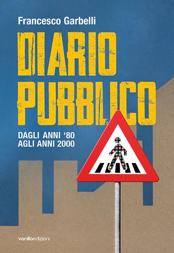 Diario pubblico. Dagli anni ‘80 agli Anni 2000. Ediz. illustrata - Francesco Garbelli - Libro Vanillaedizioni 2021 | Libraccio.it