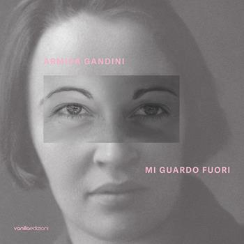 Armida Gandini. Mi guardo fuori. Ediz. italiana e inglese - Livia Savorelli, Armida Gandini, Antonia Chiara Scardicchio - Libro Vanillaedizioni 2022 | Libraccio.it