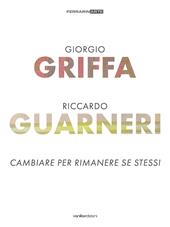 Giorgio Griffa. Riccardo Guarneri. Cambiare per rimanere se stessi. Ediz. a colori