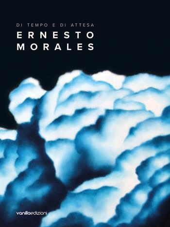 Ernesto Morales. Di tempo e di attesa - Ernesto Morales, Francesca Carbone - Libro Vanillaedizioni 2022 | Libraccio.it