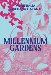 Irene Balia. Loredana Galante. Millennium gardens. Ediz. italiana e inglese