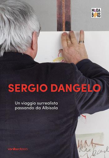 Sergio Dangelo. Un viaggio surrealista passando da Albisola  - Libro Vanillaedizioni 2023, MuDA books | Libraccio.it