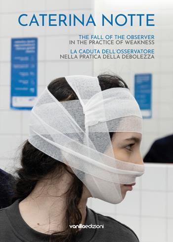 Caterina Notte. La caduta dell’osservatore nella pratica della debolezza. The fall of the observer in the practice of weakness. Ediz. multilingue  - Libro Vanillaedizioni 2024 | Libraccio.it