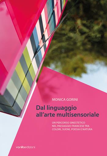 Monica Gorini. Dal linguaggio all'arte multisensoriale. Un percorso sinestetico nel paesaggio francese tra colori, suoni, poesia e natura - Monica Gorini, Lorella Giudici - Libro Vanillaedizioni 2025 | Libraccio.it