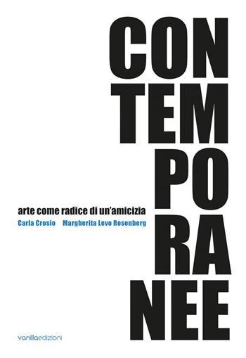 Contemporanee. Arte come radice di un'amicizia. Carla Crosio - Margherita Levo Rosenberg - Michele Gallizzi, Diego Pasqualin, Carla Crosio - Libro Vanillaedizioni 2025 | Libraccio.it