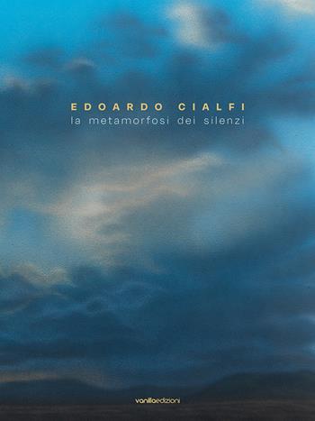 Edoardo Cialfi. La metamorfosi dei silenzi. Ediz. italiana e inglese - Edoardo Cialfi, Matteo Galbiati, Giorgio Bonomi - Libro Vanillaedizioni 2025 | Libraccio.it