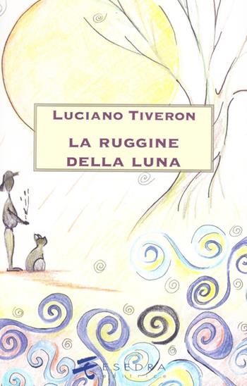 La ruggine della luna - Luciano Tiveron - Libro Esedra 2009, Le betulle | Libraccio.it