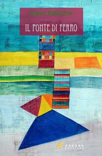 Il ponte di ferro - Gianni Ballestrin - Libro Esedra 2015, Le betulle | Libraccio.it