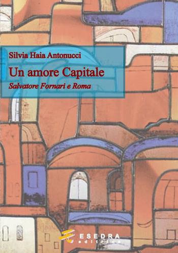 Un amore capitale. Salvatore Fornari e Roma - Silvia Haia Antonucci - Libro Esedra 2014, Toledoth | Libraccio.it