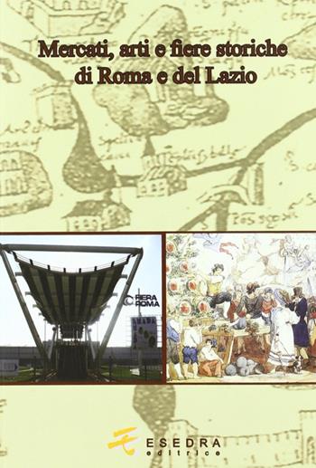 Mercati, arti e fiere storiche di Roma e del Lazio - Anna Esposito, Anna Modigliani, Adriana Murtas - Libro Esedra 2011, Il mito e la storia. Serie minore | Libraccio.it