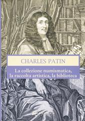 Charles Patin. La collezione numismatica, la raccolta artistica, la biblioteca. Ediz. illustrata