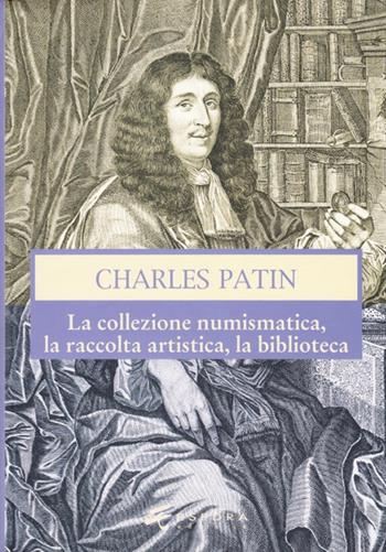 Charles Patin. La collezione numismatica, la raccolta artistica, la biblioteca. Ediz. illustrata - Giovanni Gorini, Vincenzo Mancini, Marco Callegari - Libro Esedra 2009, Numismatica patavina | Libraccio.it