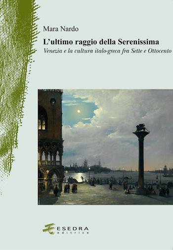 L'ultimo raggio della Serenissima. Venezia e la cultura italo-greca fra Sette e Ottocento - Mara Nardo - Libro Esedra 2019, Il drappo verde | Libraccio.it