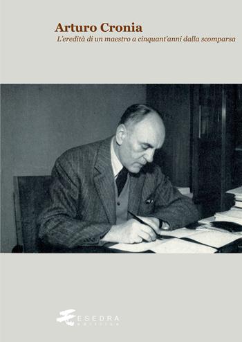 Arturo Cronia. L'eredità di un maestro a cinquant'anni dalla scomparsa  - Libro Esedra 2019 | Libraccio.it