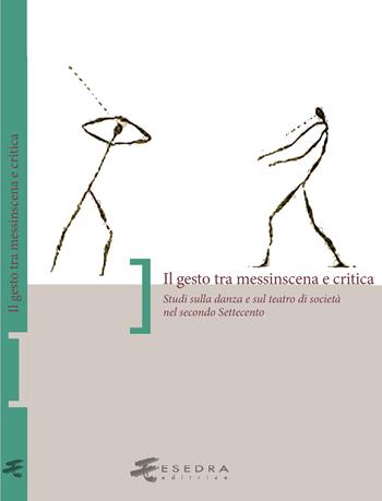 Il gesto tra messinscena e critica. Studi sulla danza e sul teatro di società nel secondo Settecento  - Libro Esedra 2020, Saggi e materiali universitari. Atti | Libraccio.it