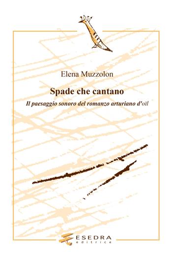 Spade che cantano. Il paesaggio sonoro nel romanzo arturiano d'oil - Elena Muzzolon - Libro Esedra 2023, L' upupa. Studi italiani e romanzi | Libraccio.it