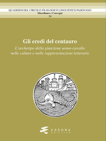 Gli eredi del centauro. L’archetipo della giunzione uomo-cavallo nelle culture e nelle rappresentazioni letterarie  - Libro Esedra 2025 | Libraccio.it