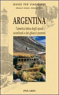 Argentina. L'America latina degli spazi sconfinati e dei ghiacci perenni - Alfonso V. Anania, Antonella Carri - Libro Polaris 2006, Guide per viaggiare | Libraccio.it