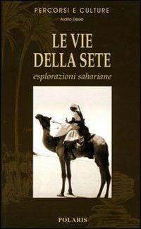 Le vie della sete. Esplorazioni sahariane - Ardito Desio - Libro Polaris 2006, Percorsi e culture | Libraccio.it