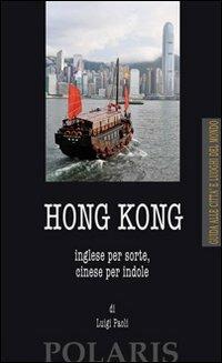 Hong Kong. Inglese per sorte, cinese per indole - Luigi Paoli - Libro Polaris 2013, Città e luoghi del mondo | Libraccio.it