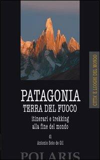 Patagonia e Terra del Fuoco. Itinerari e trekking alla fine del mondo - Antonio Soto de Gil - Libro Polaris 2007, Città e luoghi del mondo | Libraccio.it