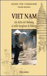 Viet Nam. Dal delta del Mekong ai mille faraglioni di Halong - Claudio Bussolino - Libro Polaris 2009, Guide per viaggiare | Libraccio.it