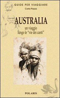Australia. Un viaggio lungo le «vie dei canti» - Carla Piazza - Libro Polaris 2009, Guide per viaggiare | Libraccio.it