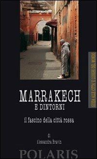 Marrakech e dintorni. Il fascino della città rossa - Alessandra Bravin - Libro Polaris 2010, Città e luoghi del mondo | Libraccio.it