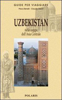 Uzbekistan. Nelle steppe dell'Asia Centrale - Prisca Benelli, Claudio Deola - Libro Polaris 2011, Guide per viaggiare | Libraccio.it