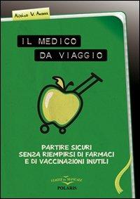 Il medico da viaggio. Partire sicuri senza riempirsi di farmaci e di vaccinazioni inutili - Alfonso V. Anania - Libro Polaris 2011, Viaggi da manuale | Libraccio.it