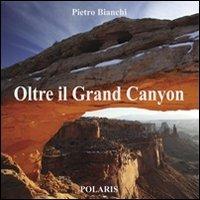 Oltre il Grand Canyon - Pietro Bianchi - Libro Polaris 2013, Libri fotografici | Libraccio.it