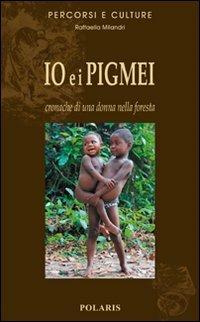 Io e i pigmei. Cronache di una donna nella foresta - Raffaella Milandri - Libro Polaris 2011, Percorsi e culture | Libraccio.it