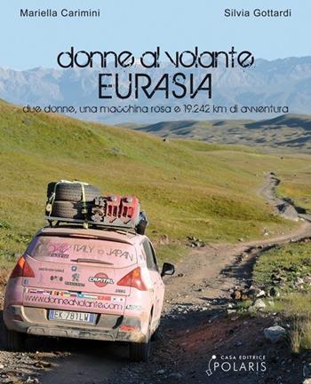 Donne al volante. Eurasia. Due donne, una macchina rosa e 19.242 km di avventura - Mariella Carimini, Silvia Gottardi - Libro Polaris 2013, Fuori collana | Libraccio.it