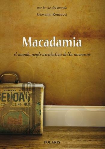 Macadamia. Il mondo negli arcobaleni della memoria - Giovanni Roncucci - Libro Polaris 2013, Per le vie del mondo | Libraccio.it