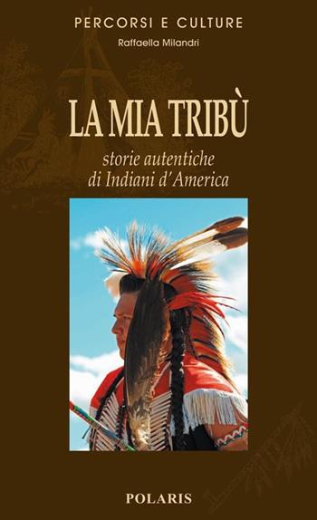 La mia tribù. Storie autentiche di indiani d'America - Raffaella Milandri - Libro Polaris 2013, Percorsi e culture | Libraccio.it