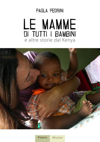 Le mamme di tutti i bambini e altre storie dal Kenya - Paola Pedrini - Libro Polaris 2014, Mission | Libraccio.it