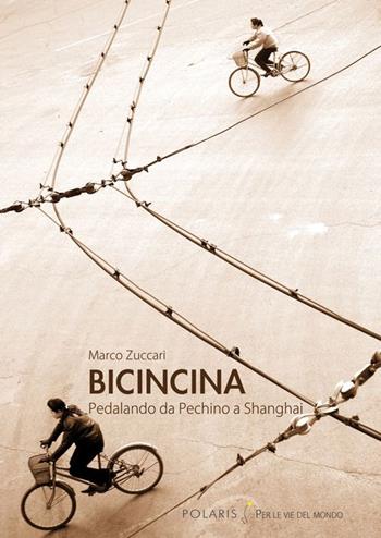BicinCina. Pedalando da Pechino a Shangai - Marco Zuccari - Libro Polaris 2014, Per le vie del mondo | Libraccio.it