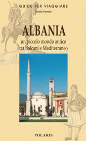 Albania. Un piccolo mondo antico tra Balcani e Mediterraneo - Rosita Ferrato - Libro Polaris 2014, Guide per viaggiare | Libraccio.it