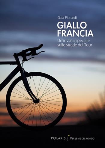 Giallo Francia. Un'inviata speciale sulle strade del Tour - Gaia Piccardi - Libro Polaris 2014, Per le vie del mondo | Libraccio.it