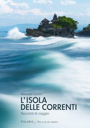 L' isola delle correnti. Racconti di viaggio - Manuela Curioni - Libro Polaris 2014, Per le vie del mondo | Libraccio.it