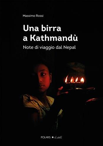 Una birra a Kathmandù. Note di viaggio dal Nepal - Massimo Rossi - Libro Polaris 2015, Polaris le stelle | Libraccio.it