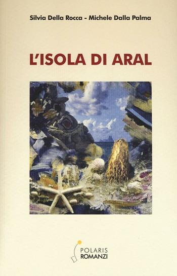 L' isola di Aral - Silvia Della Rocca, Michele Dalla Palma - Libro Polaris 2016 | Libraccio.it